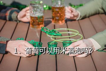 1、葡萄可以用米酒泡吗？