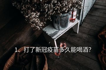 1、打了新冠疫苗多久能喝酒？