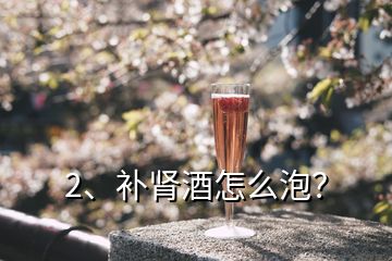 2、补肾酒怎么泡？