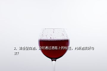 2、清香型白酒，如何通过酒瓶上的标签，判断酒质好与次？