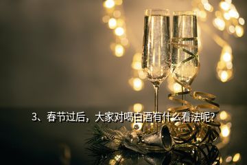 3、春节过后，大家对喝白酒有什么看法呢？