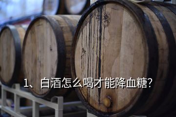 1、白酒怎么喝才能降血糖？