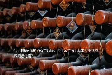 1、纯粮酿造的酒有市场吗，为什么市面上基本买不到纯粮酿造的酒？