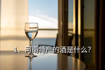 1、河南特产的酒是什么？