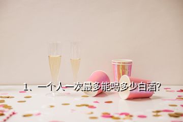 1、一个人一次最多能喝多少白酒？