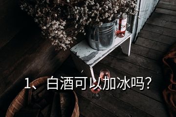 1、白酒可以加冰吗？