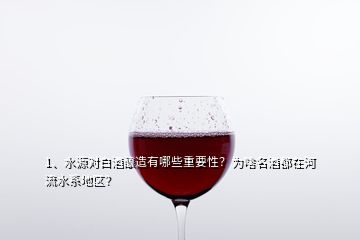 1、水源对白酒酿造有哪些重要性？为啥名酒都在河流水系地区？