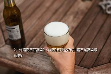 2、好酒离不开高粱？你知道有哪些好的白酒不是高粱酿造的？