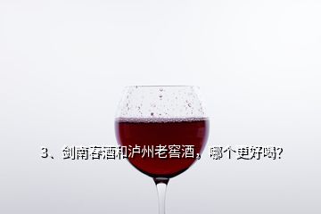 3、剑南春酒和泸州老窖酒，哪个更好喝？