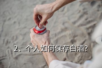 2、个人如何保存白酒？