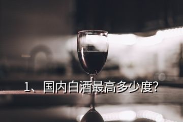 1、国内白酒最高多少度？