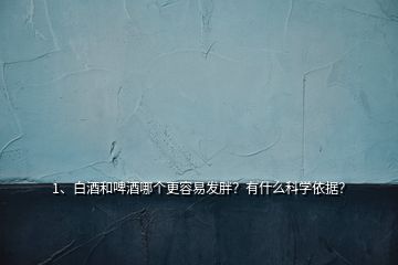 1、白酒和啤酒哪个更容易发胖？有什么科学依据？