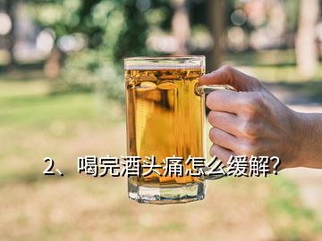 2、喝完酒头痛怎么缓解？