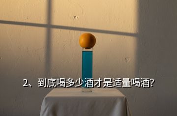 2、到底喝多少酒才是适量喝酒？