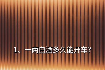 1、一两白酒多久能开车？