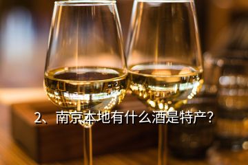 2、南京本地有什么酒是特产？