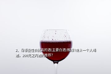 2、有哪些性价比高的酒(主要白酒)推荐?晚上一个人喝酒，200元之内酒的推荐？