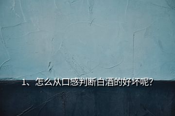 1、怎么从口感判断白酒的好坏呢？