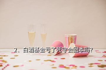 2、白酒基金亏了死守会回本吗？