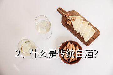 2、什么是传统白酒？