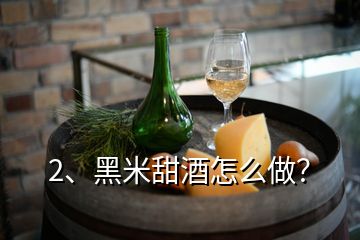 2、黑米甜酒怎么做？