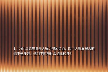 1、为什么感觉贵州人很少喝茅台酒，四川人喝五粮液的也不是多数，他们平时喝什么酒比较多？