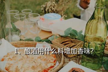 1、酿酒用什么料增加香味？