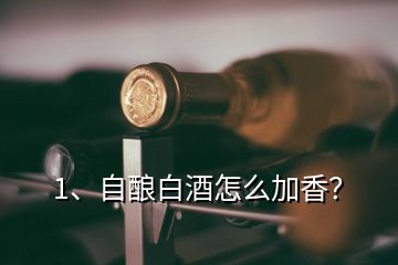 1、自酿白酒怎么加香？