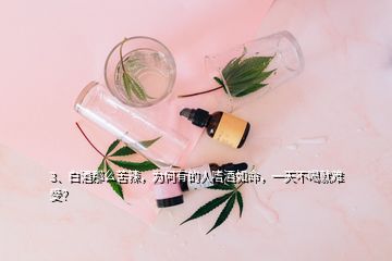 3、白酒那么苦辣，为何有的人嗜酒如命，一天不喝就难受？