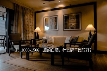 1、1000-1500一瓶的白酒，什么牌子比较好？