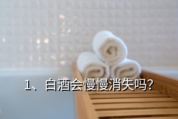 1、白酒会慢慢消失吗？