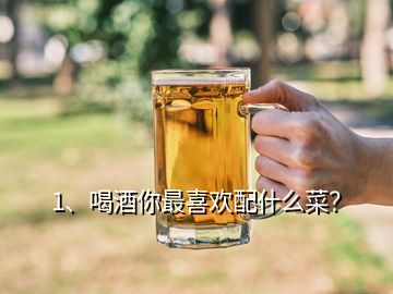 1、喝酒你最喜欢配什么菜？