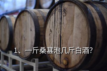 1、一斤桑葚泡几斤白酒？