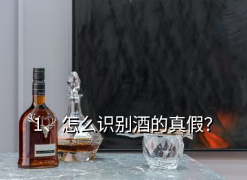 1、怎么识别酒的真假？