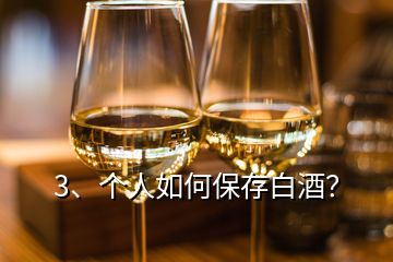 3、个人如何保存白酒？