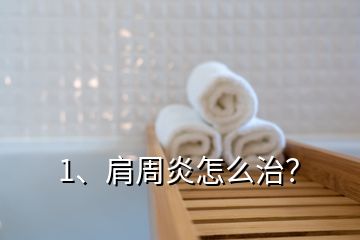 1、肩周炎怎么治？