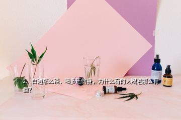 2、白酒那么辣，喝多还伤身，为什么有的人喝酒那么有瘾？