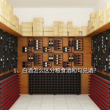 1、白酒怎么区分粮食酒和勾兑酒？