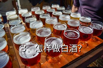 3、怎样做白酒？