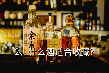 2、什么酒适合收藏？