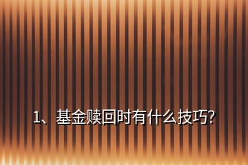 1、基金赎回时有什么技巧？