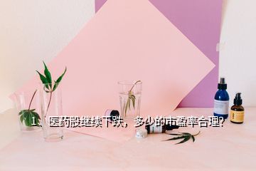 1、医药股继续下跌，多少的市盈率合理？