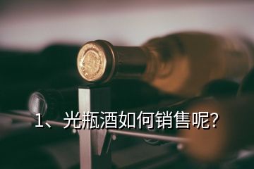 1、光瓶酒如何销售呢？