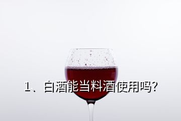 1、白酒能当料酒使用吗？