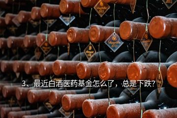 3、最近白酒医药基金怎么了，总是下跌？