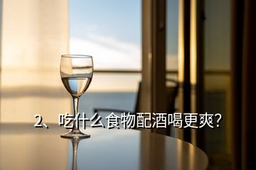 2、吃什么食物配酒喝更爽？