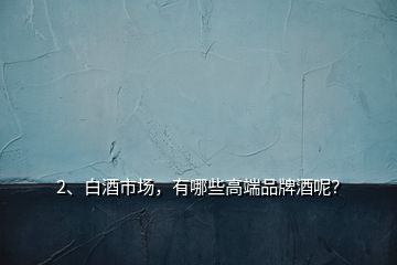 2、白酒市场，有哪些高端品牌酒呢？