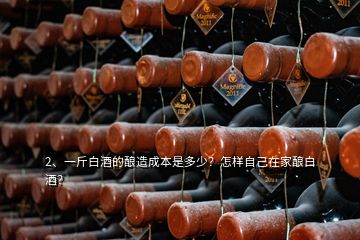 2、一斤白酒的酿造成本是多少？怎样自己在家酿白酒？