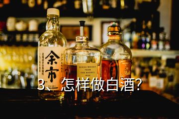 3、怎样做白酒？