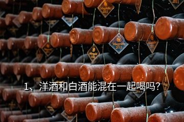 1、洋酒和白酒能混在一起喝吗？